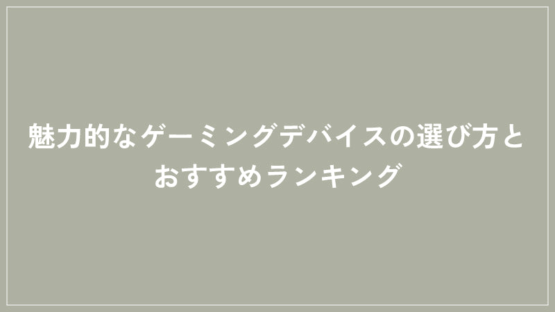 魅力的なゲーミングデバイスの選び方とおすすめランキング